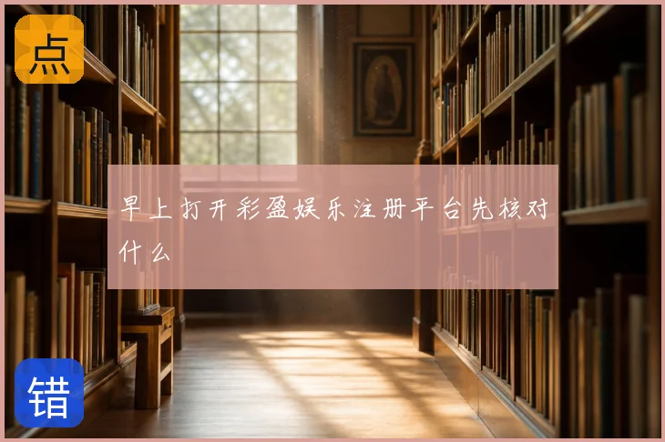 早上打开彩盈娱乐注册平台先核对什么