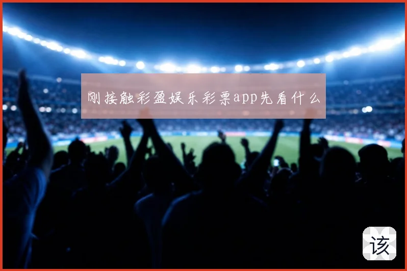 刚接触彩盈娱乐彩票app先看什么