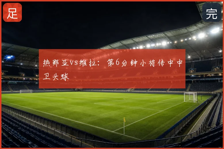 热那亚vs维拉:第6分钟小将传中中卫头球
